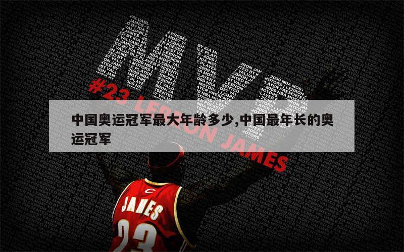 中国奥运冠军最大年龄多少,中国最年长的奥运冠军