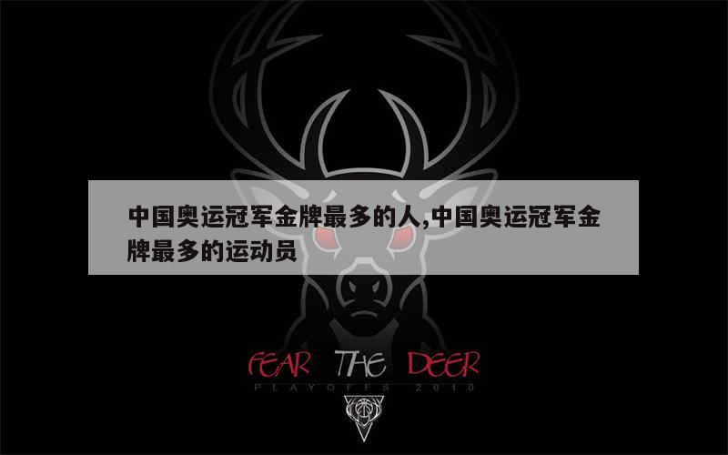 中国奥运冠军金牌最多的人,中国奥运冠军金牌最多的运动员