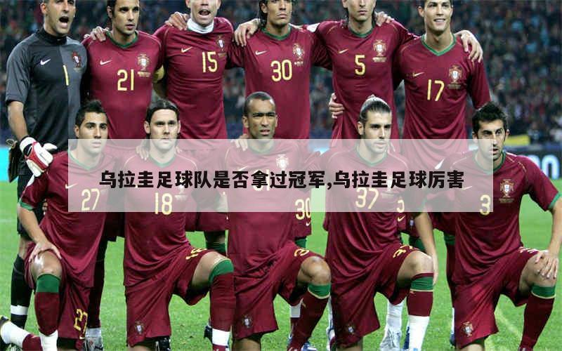 乌拉圭足球队是否拿过冠军,乌拉圭足球厉害